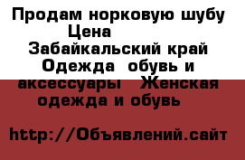 Продам норковую шубу › Цена ­ 35 000 - Забайкальский край Одежда, обувь и аксессуары » Женская одежда и обувь   